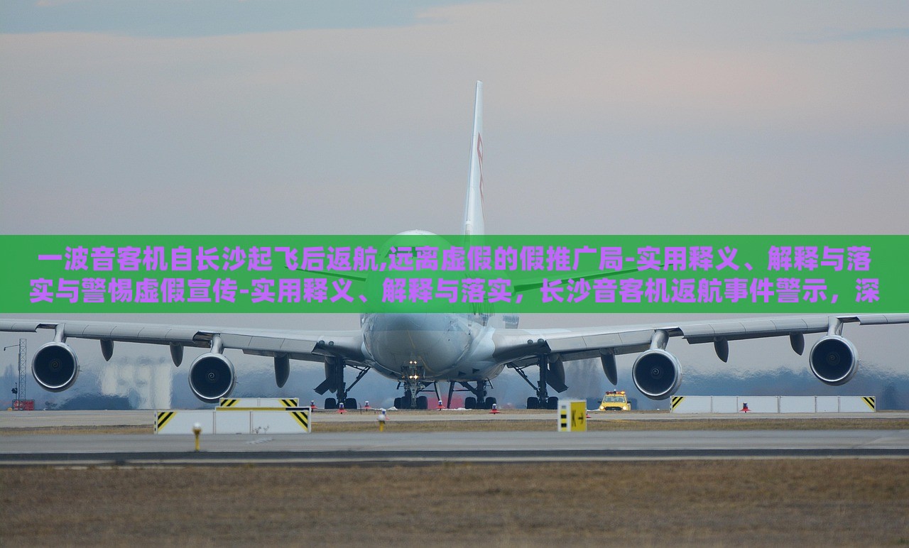 一波音客机自长沙起飞后返航,远离虚假的假推广局-实用释义、解释与落实与警惕虚假宣传-实用释义、解释与落实，长沙音客机返航事件警示，深入解读虚假宣传的识别与防范
