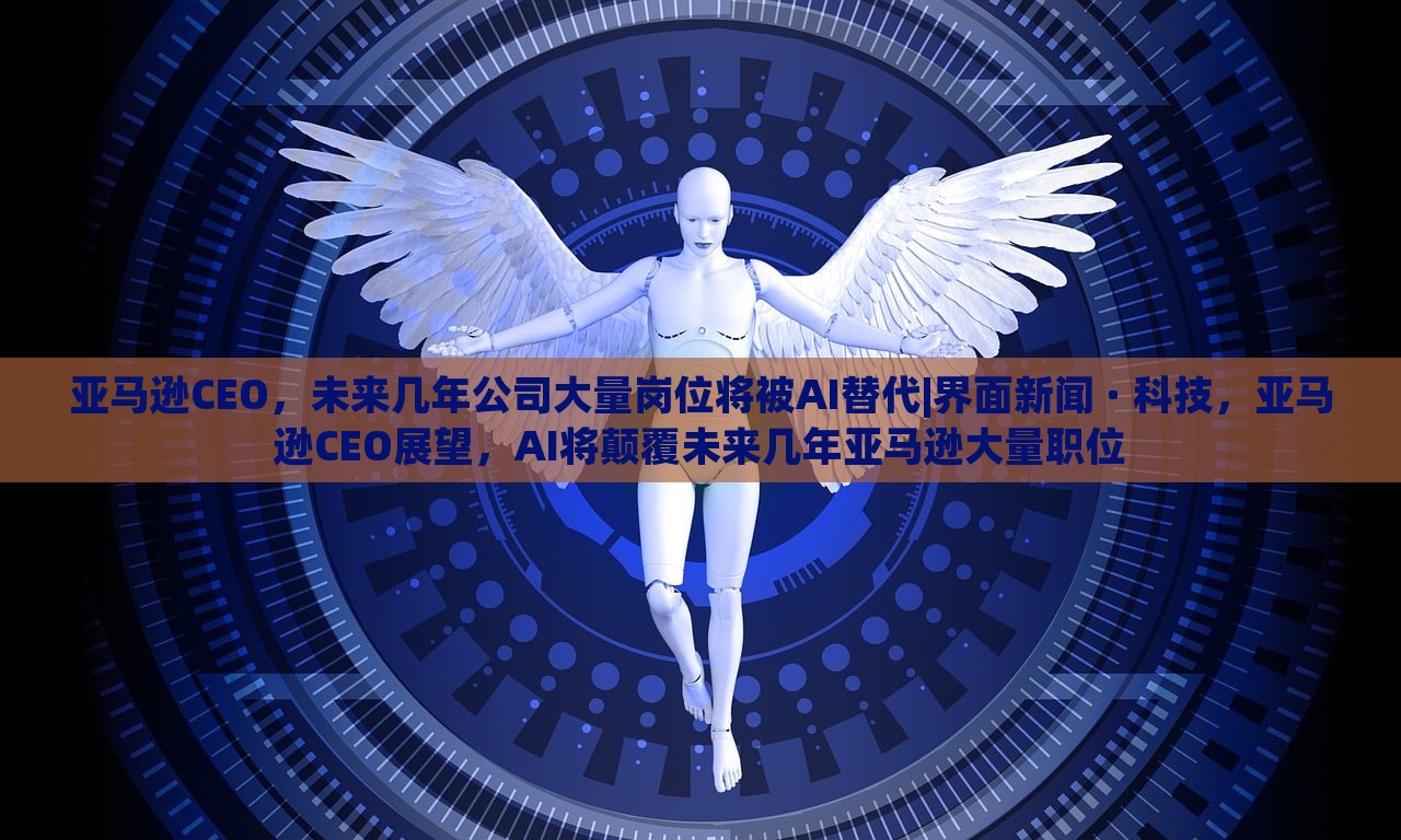 亚马逊CEO，未来几年公司大量岗位将被AI替代|界面新闻 · 科技，亚马逊CEO展望，AI将颠覆未来几年亚马逊大量职位