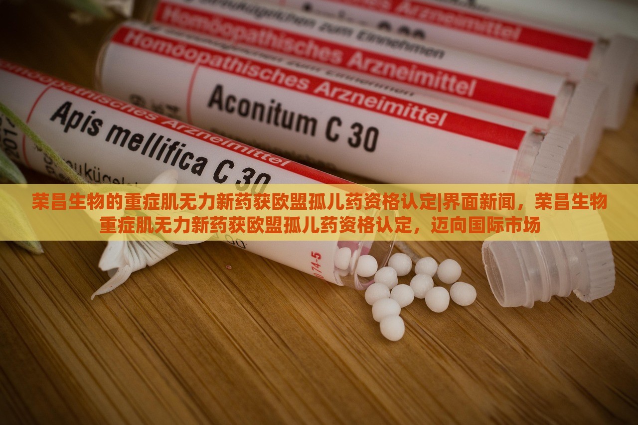 荣昌生物的重症肌无力新药获欧盟孤儿药资格认定|界面新闻，荣昌生物重症肌无力新药获欧盟孤儿药资格认定，迈向国际市场