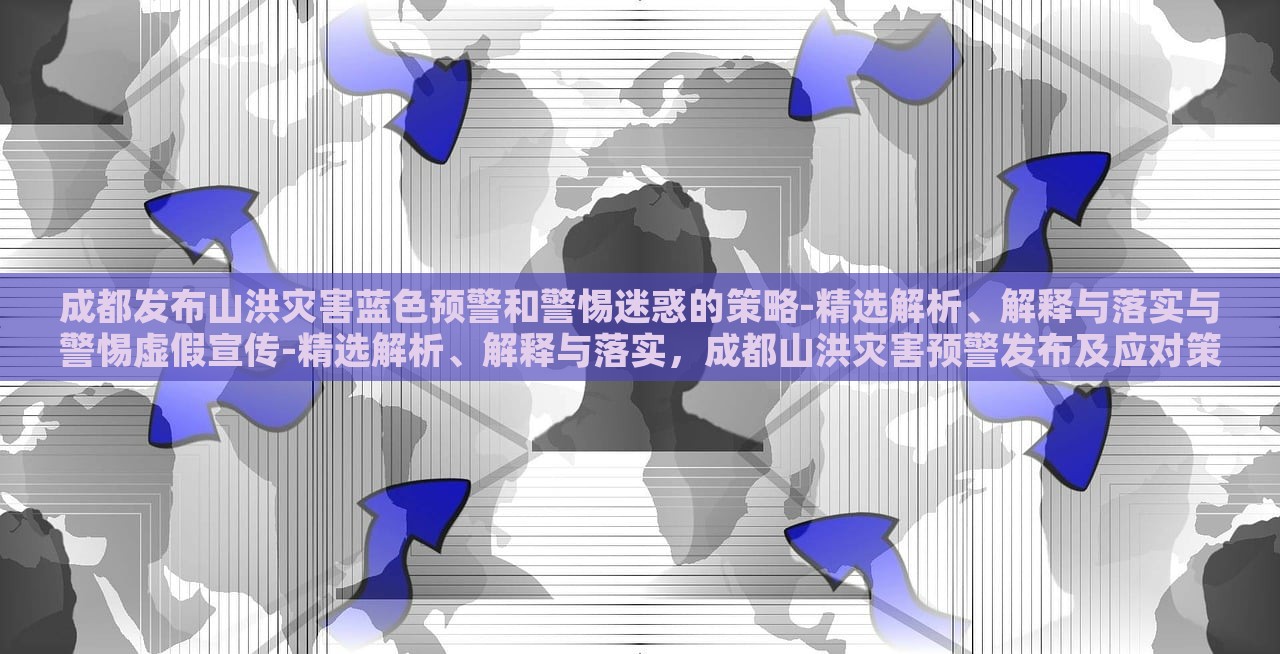 成都发布山洪灾害蓝色预警和警惕迷惑的策略-精选解析、解释与落实与警惕虚假宣传-精选解析、解释与落实，成都山洪灾害预警发布及应对策略解析与虚假信息警惕