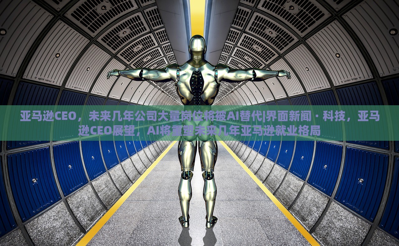 亚马逊CEO，未来几年公司大量岗位将被AI替代|界面新闻 · 科技，亚马逊CEO展望，AI将重塑未来几年亚马逊就业格局