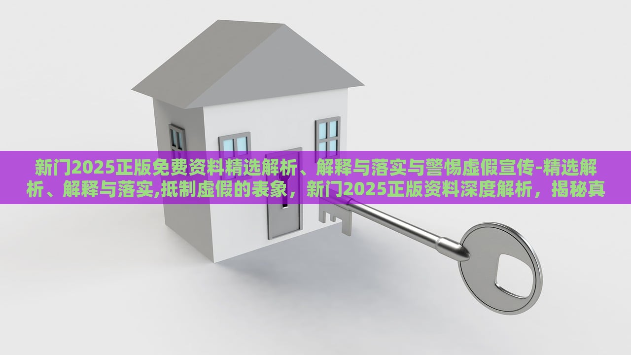 新门2025正版免费资料精选解析、解释与落实与警惕虚假宣传-精选解析、解释与落实,抵制虚假的表象，新门2025正版资料深度解析，揭秘真实与虚假宣传