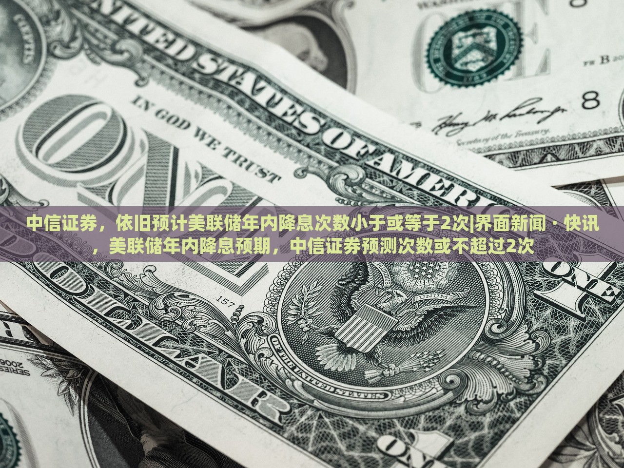 中信证券，依旧预计美联储年内降息次数小于或等于2次|界面新闻 · 快讯，美联储年内降息预期，中信证券预测次数或不超过2次