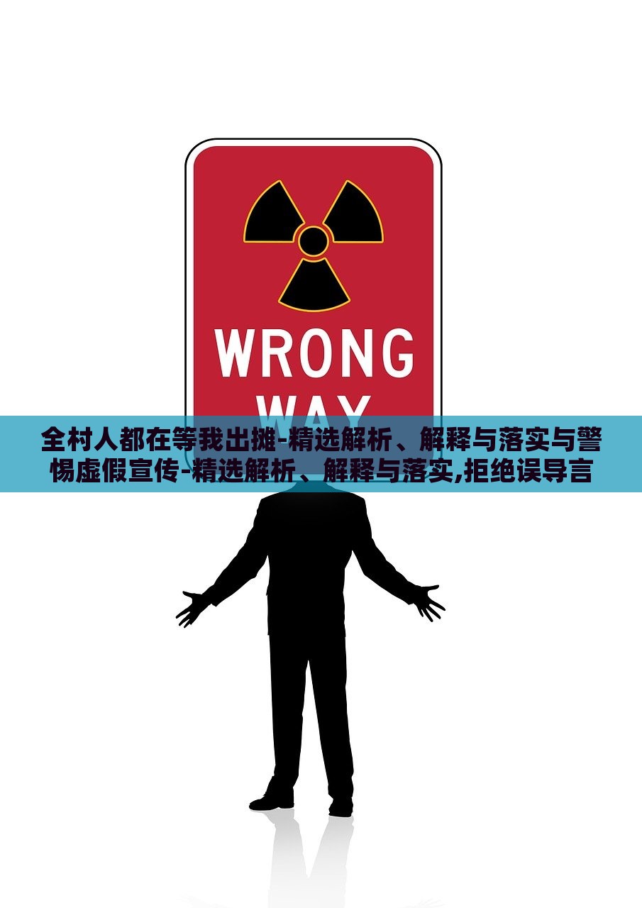 全村人都在等我出摊-精选解析、解释与落实与警惕虚假宣传-精选解析、解释与落实,拒绝误导言辞陷阱，揭秘全村人等我出摊，真实宣传与虚假陷阱的界限解析