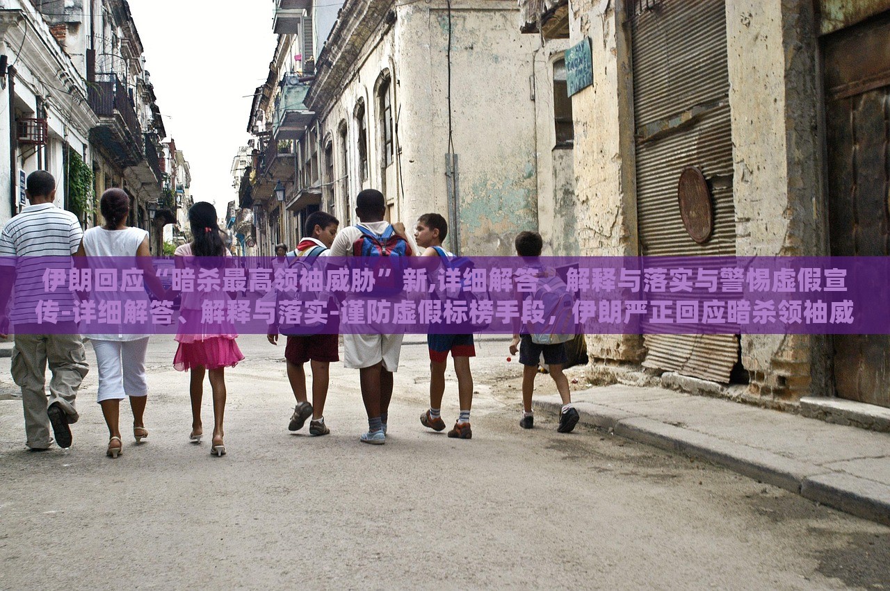 伊朗回应“暗杀最高领袖威胁”新,详细解答、解释与落实与警惕虚假宣传-详细解答、解释与落实-谨防虚假标榜手段，伊朗严正回应暗杀领袖威胁，揭秘真相与防范虚假宣传