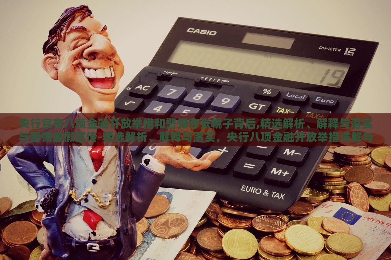 央行宣布八项金融开放举措和警惕夸张幌子背后,精选解析、解释与落实与警惕虚假宣传-精选解析、解释与落实，央行八项金融开放举措详解与防范虚假宣传攻略