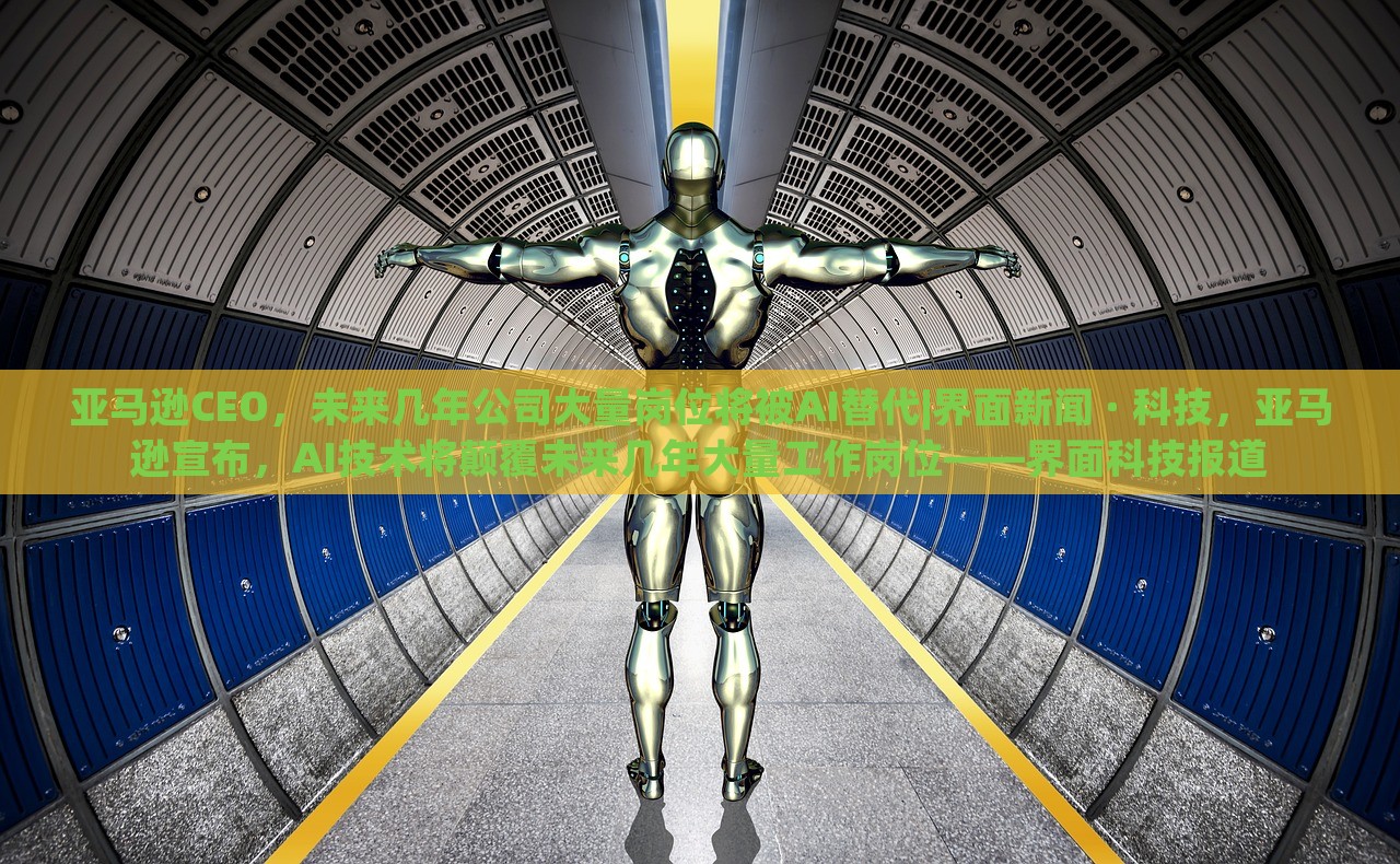 亚马逊CEO，未来几年公司大量岗位将被AI替代|界面新闻 · 科技，亚马逊宣布，AI技术将颠覆未来几年大量工作岗位——界面科技报道