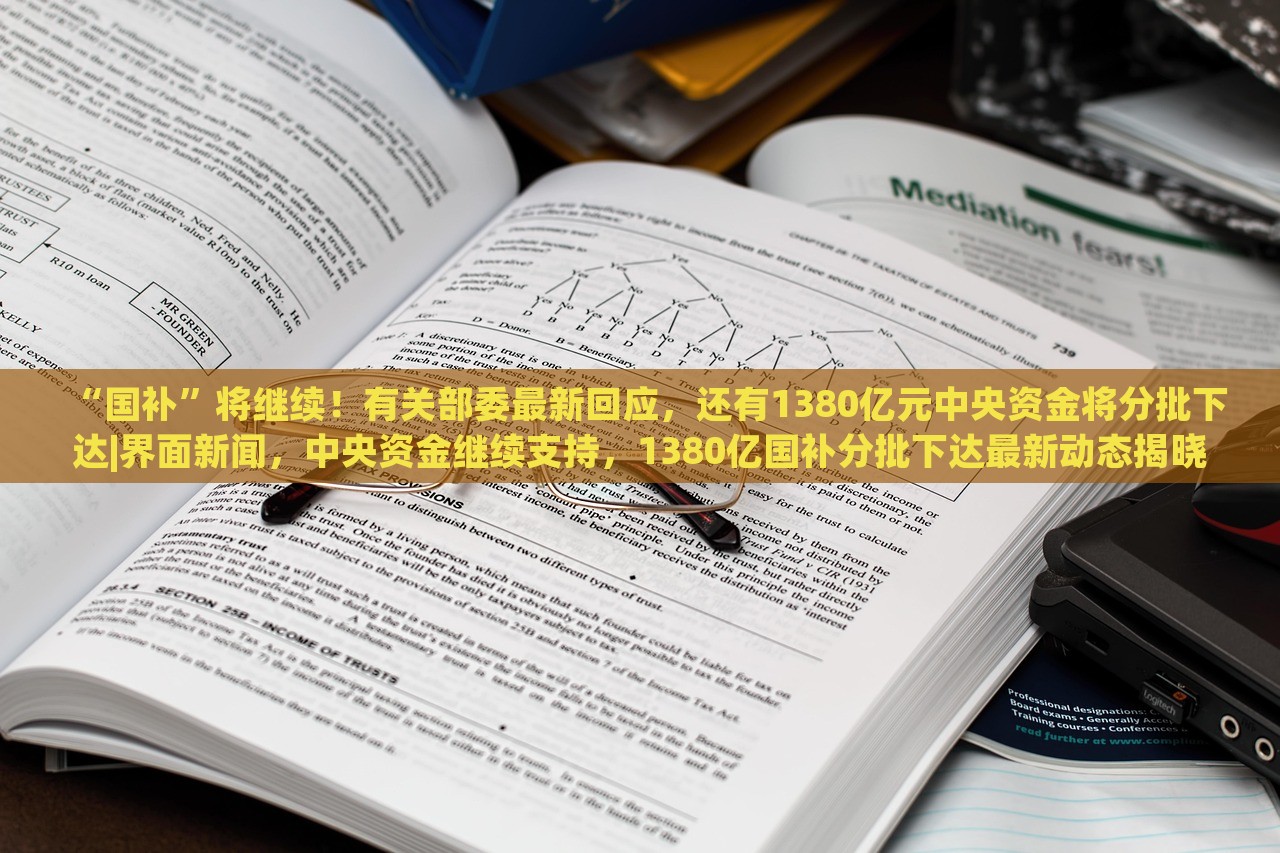 “国补”将继续！有关部委最新回应，还有1380亿元中央资金将分批下达|界面新闻，中央资金继续支持，1380亿国补分批下达最新动态揭晓