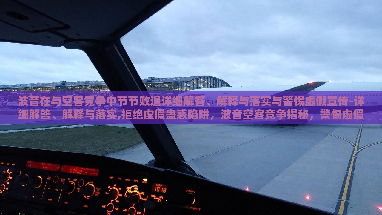 波音在与空客竞争中节节败退详细解答、解释与落实与警惕虚假宣传-详细解答、解释与落实,拒绝虚假蛊惑陷阱，波音空客竞争揭秘，警惕虚假宣传，真相与对策全解析