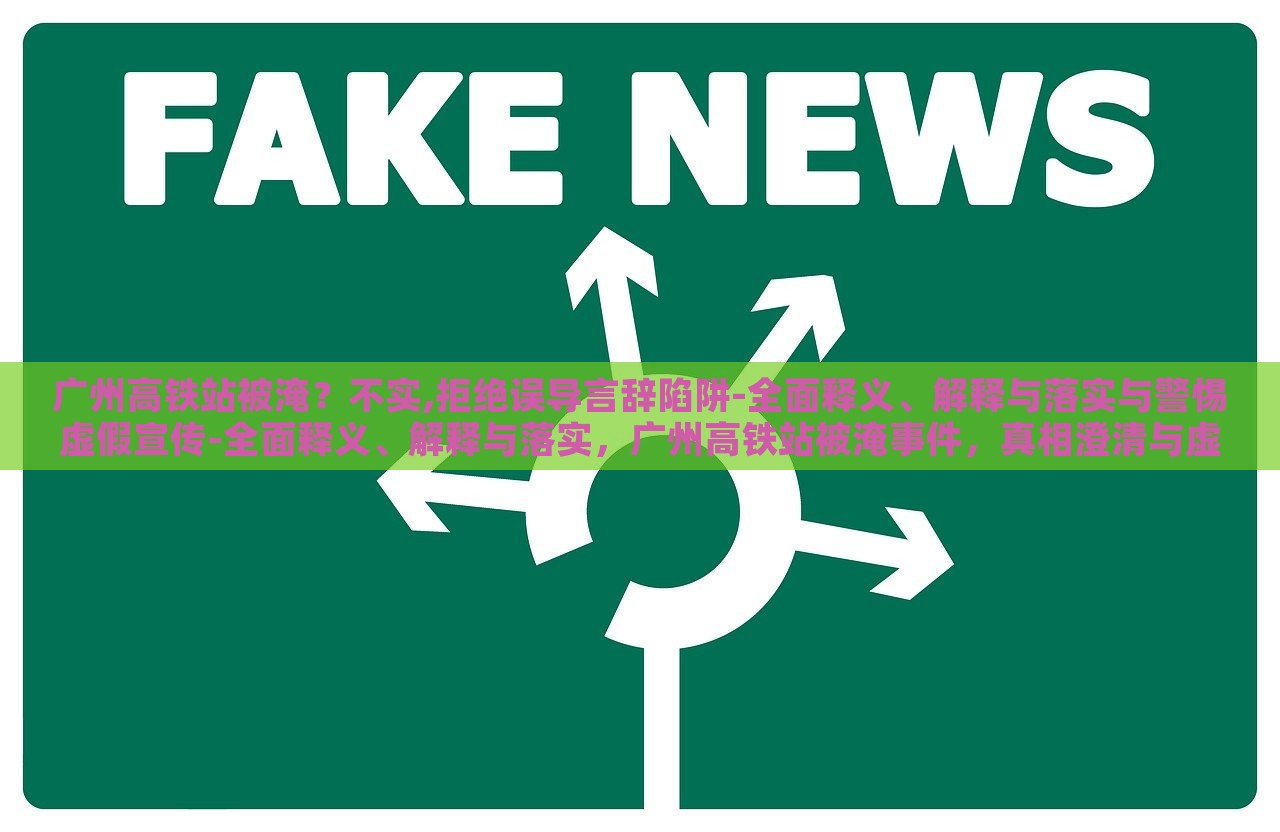 广州高铁站被淹？不实,拒绝误导言辞陷阱-全面释义、解释与落实与警惕虚假宣传-全面释义、解释与落实，广州高铁站被淹事件，真相澄清与虚假宣传警示