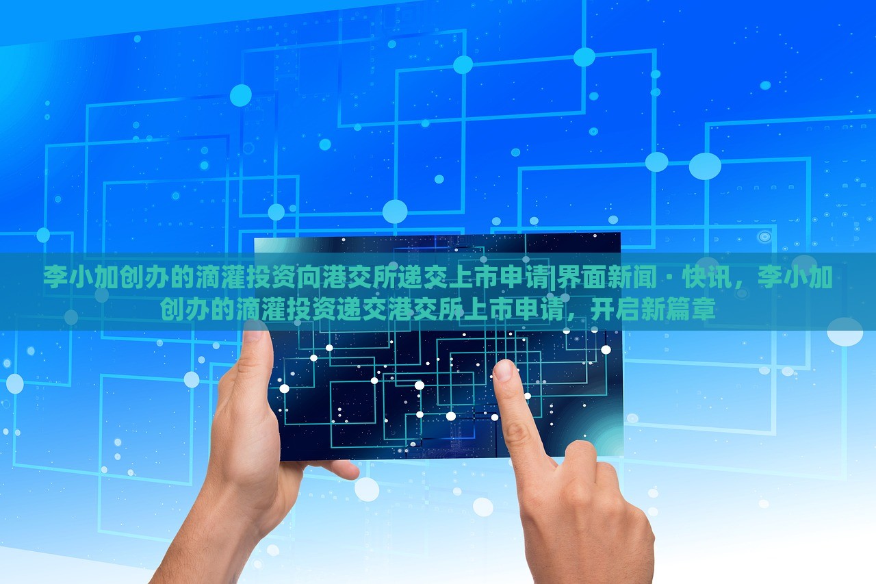 李小加创办的滴灌投资向港交所递交上市申请|界面新闻 · 快讯，李小加创办的滴灌投资递交港交所上市申请，开启新篇章
