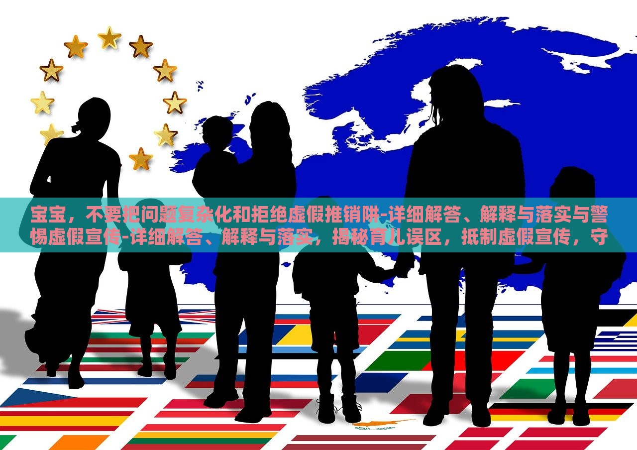 宝宝，不要把问题复杂化和拒绝虚假推销阱-详细解答、解释与落实与警惕虚假宣传-详细解答、解释与落实，揭秘育儿误区，抵制虚假宣传，守护宝宝健康成长