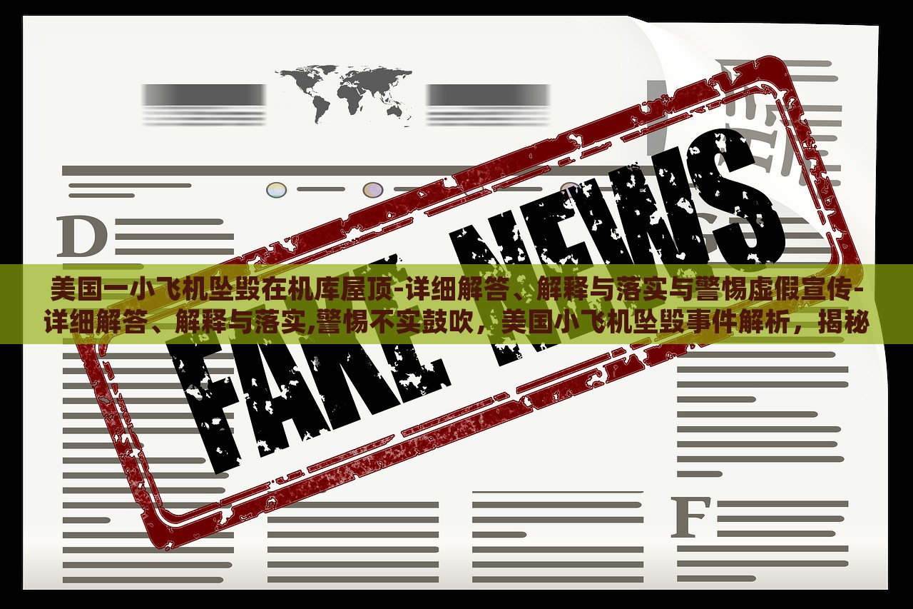 美国一小飞机坠毁在机库屋顶-详细解答、解释与落实与警惕虚假宣传-详细解答、解释与落实,警惕不实鼓吹，美国小飞机坠毁事件解析，揭秘真相与警惕虚假宣传
