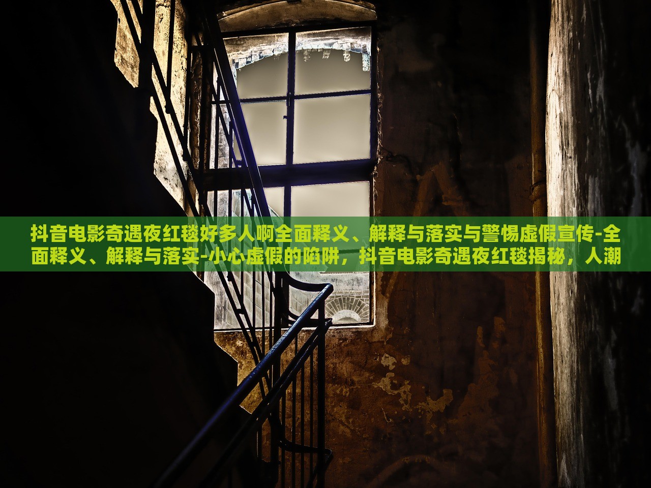 抖音电影奇遇夜红毯好多人啊全面释义、解释与落实与警惕虚假宣传-全面释义、解释与落实-小心虚假的陷阱，抖音电影奇遇夜红毯揭秘，人潮涌动背后的真实与虚假宣传风险