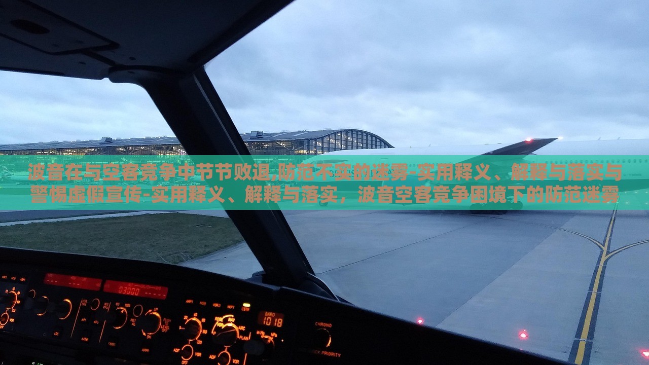 波音在与空客竞争中节节败退,防范不实的迷雾-实用释义、解释与落实与警惕虚假宣传-实用释义、解释与落实，波音空客竞争困境下的防范迷雾与虚假宣传警示
