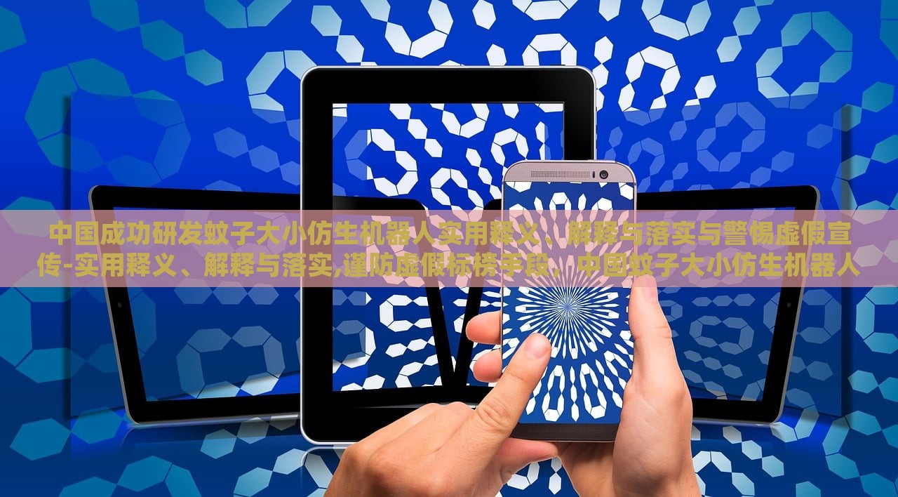 中国成功研发蚊子大小仿生机器人实用释义、解释与落实与警惕虚假宣传-实用释义、解释与落实,谨防虚假标榜手段，中国蚊子大小仿生机器人研发，实用解析与防伪宣传警示