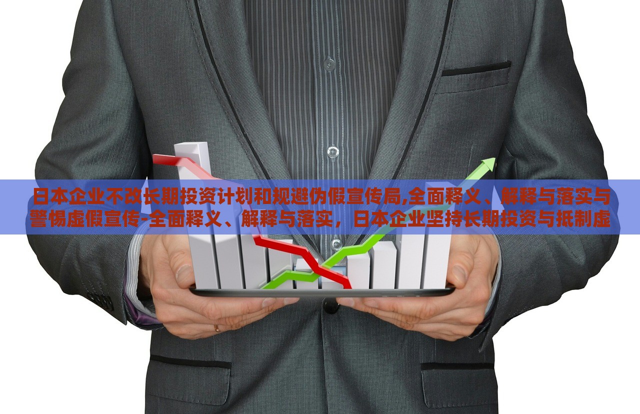 日本企业不改长期投资计划和规避伪假宣传局,全面释义、解释与落实与警惕虚假宣传-全面释义、解释与落实，日本企业坚持长期投资与抵制虚假宣传，全面解读与实施策略