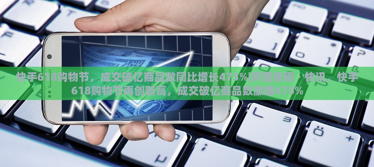 快手618购物节，成交破亿商品数同比增长475%|界面新闻 · 快讯，快手618购物节再创新高，成交破亿商品数激增475%