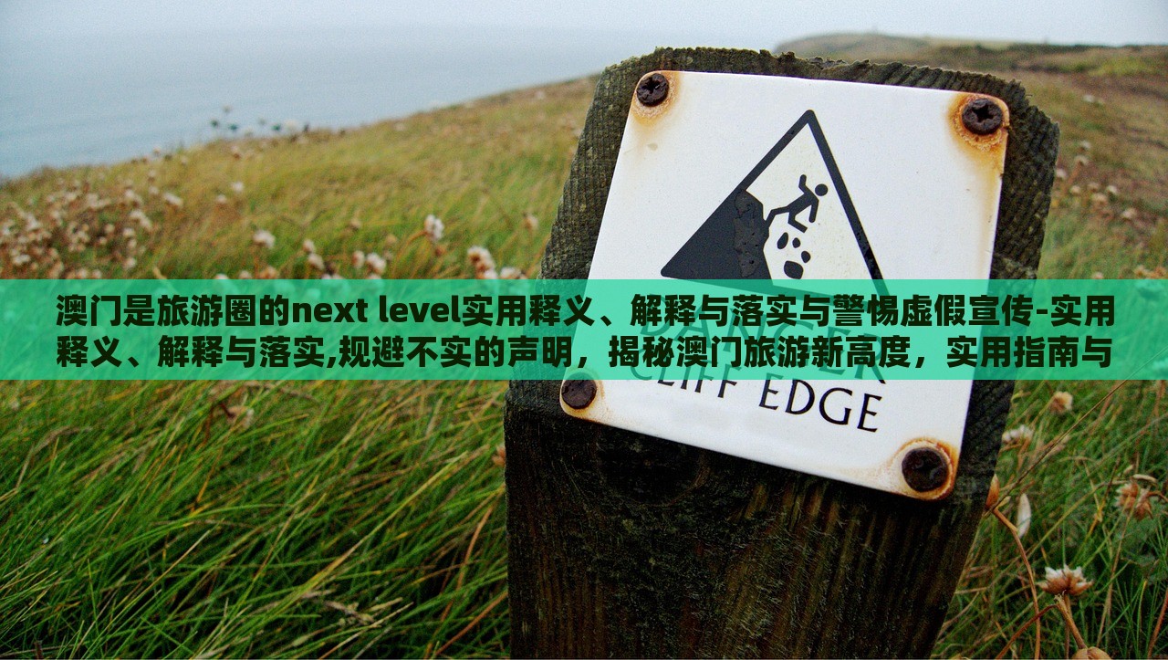 澳门是旅游圈的next level实用释义、解释与落实与警惕虚假宣传-实用释义、解释与落实,规避不实的声明，揭秘澳门旅游新高度，实用指南与虚假宣传警示