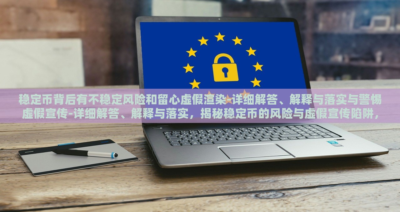 稳定币背后有不稳定风险和留心虚假渲染-详细解答、解释与落实与警惕虚假宣传-详细解答、解释与落实，揭秘稳定币的风险与虚假宣传陷阱，全面分析与防范措施