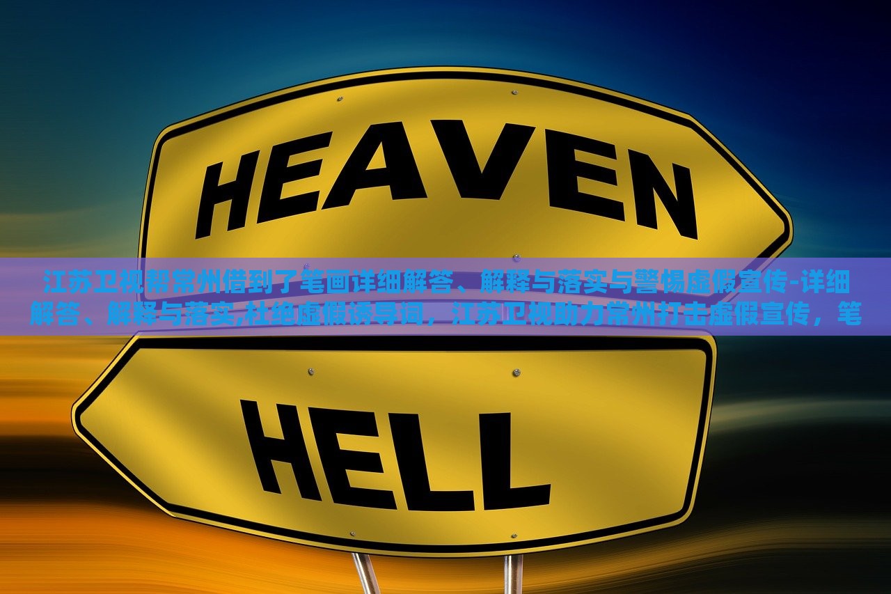 江苏卫视帮常州借到了笔画详细解答、解释与落实与警惕虚假宣传-详细解答、解释与落实,杜绝虚假诱导词，江苏卫视助力常州打击虚假宣传，笔画详解与落实措施曝光
