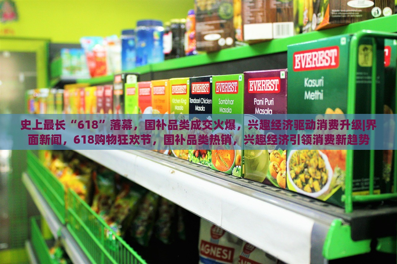史上最长“618”落幕，国补品类成交火爆，兴趣经济驱动消费升级|界面新闻，618购物狂欢节，国补品类热销，兴趣经济引领消费新趋势