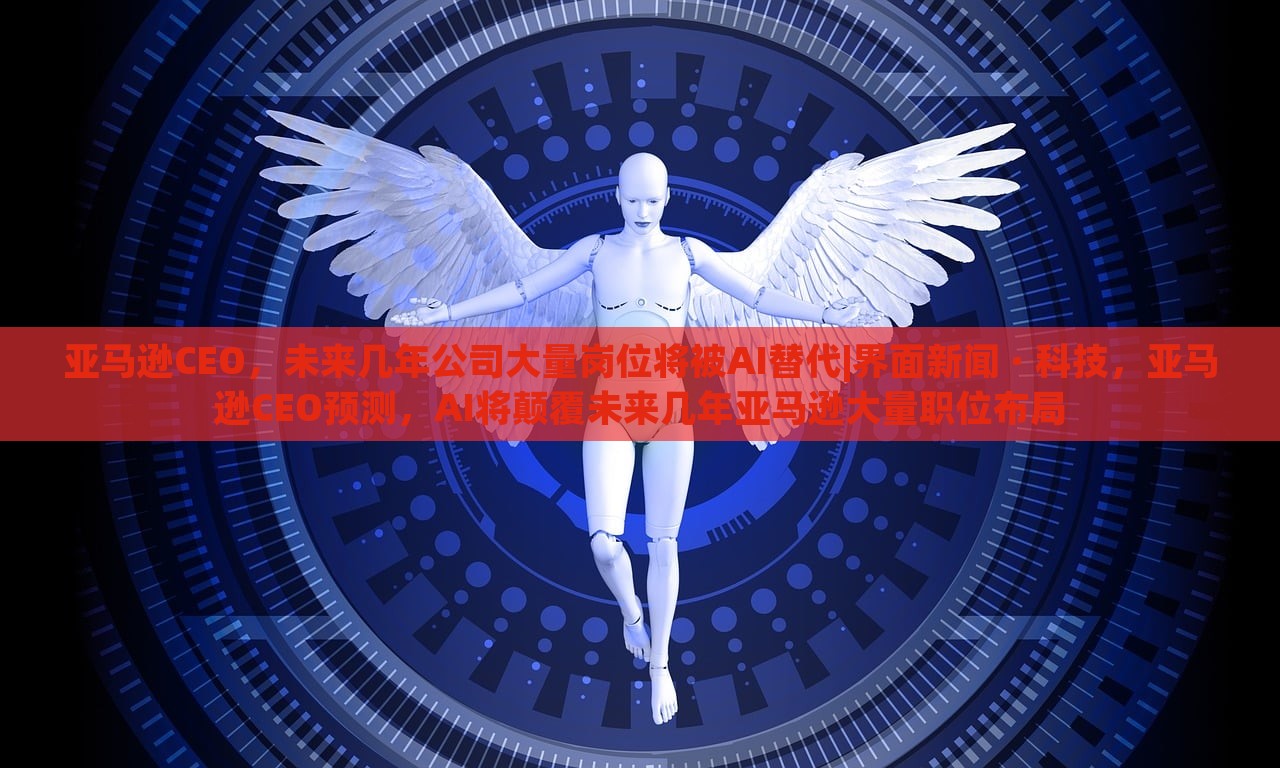 亚马逊CEO，未来几年公司大量岗位将被AI替代|界面新闻 · 科技，亚马逊CEO预测，AI将颠覆未来几年亚马逊大量职位布局