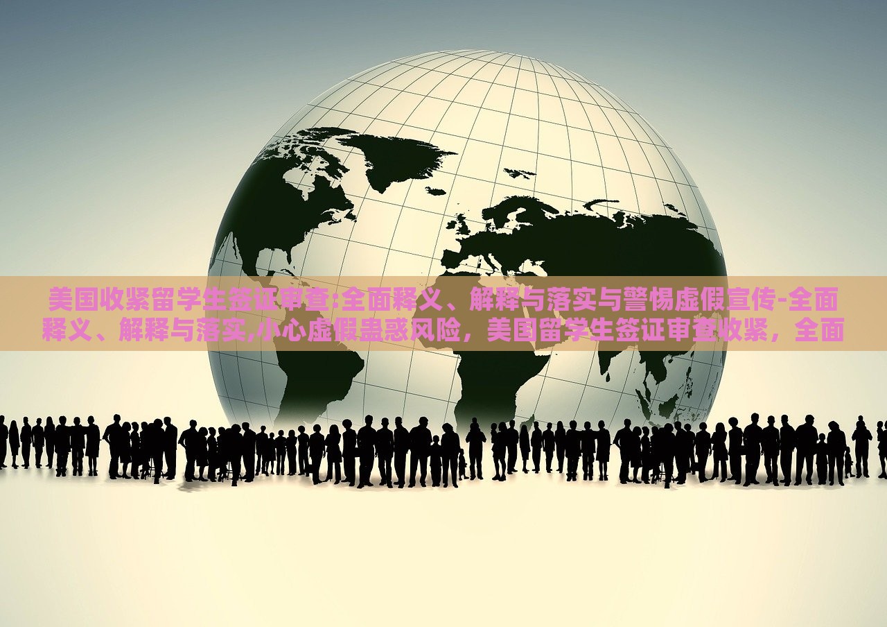 美国收紧留学生签证审查:全面释义、解释与落实与警惕虚假宣传-全面释义、解释与落实,小心虚假蛊惑风险，美国留学生签证审查收紧，全面解读与防范虚假宣传风险