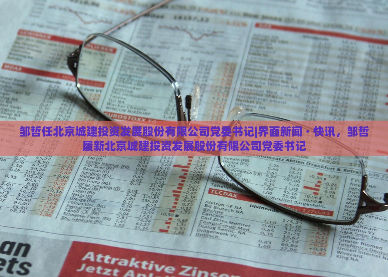 邹哲任北京城建投资发展股份有限公司党委书记|界面新闻 · 快讯，邹哲履新北京城建投资发展股份有限公司党委书记