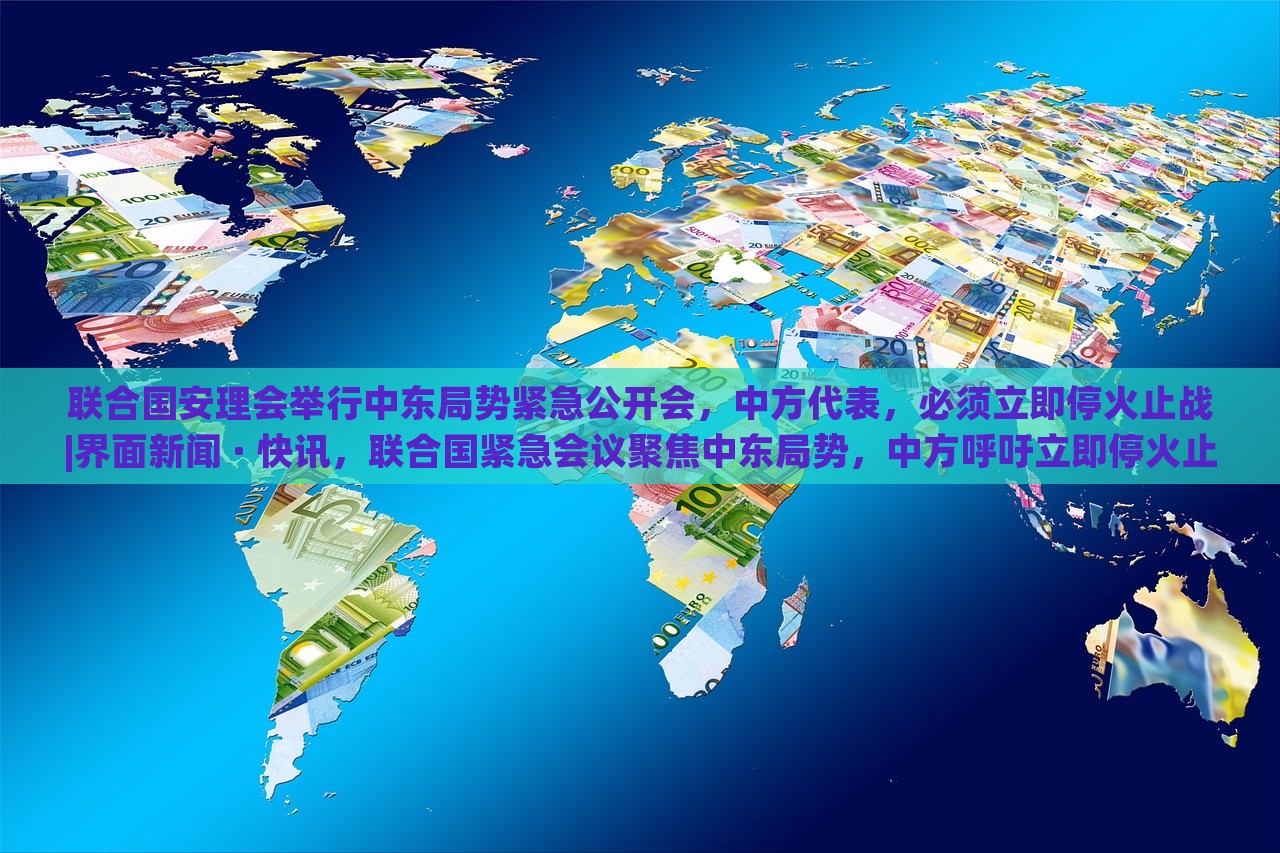 联合国安理会举行中东局势紧急公开会，中方代表，必须立即停火止战|界面新闻 · 快讯，联合国紧急会议聚焦中东局势，中方呼吁立即停火止战