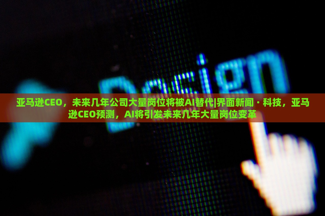 亚马逊CEO，未来几年公司大量岗位将被AI替代|界面新闻 · 科技，亚马逊CEO预测，AI将引发未来几年大量岗位变革
