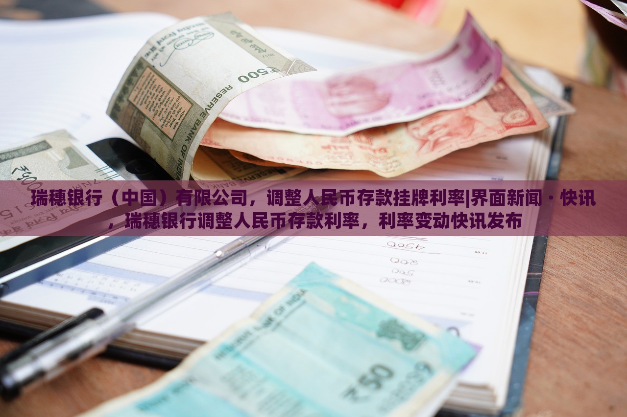 瑞穗银行（中国）有限公司，调整人民币存款挂牌利率|界面新闻 · 快讯，瑞穗银行调整人民币存款利率，利率变动快讯发布