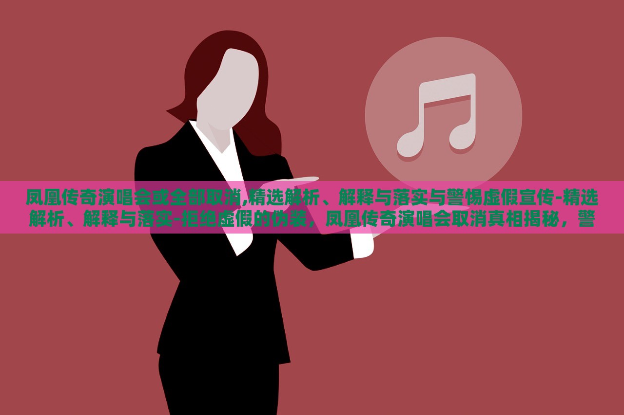 凤凰传奇演唱会或全部取消,精选解析、解释与落实与警惕虚假宣传-精选解析、解释与落实-拒绝虚假的伪装，凤凰传奇演唱会取消真相揭秘，警惕虚假宣传背后的真相