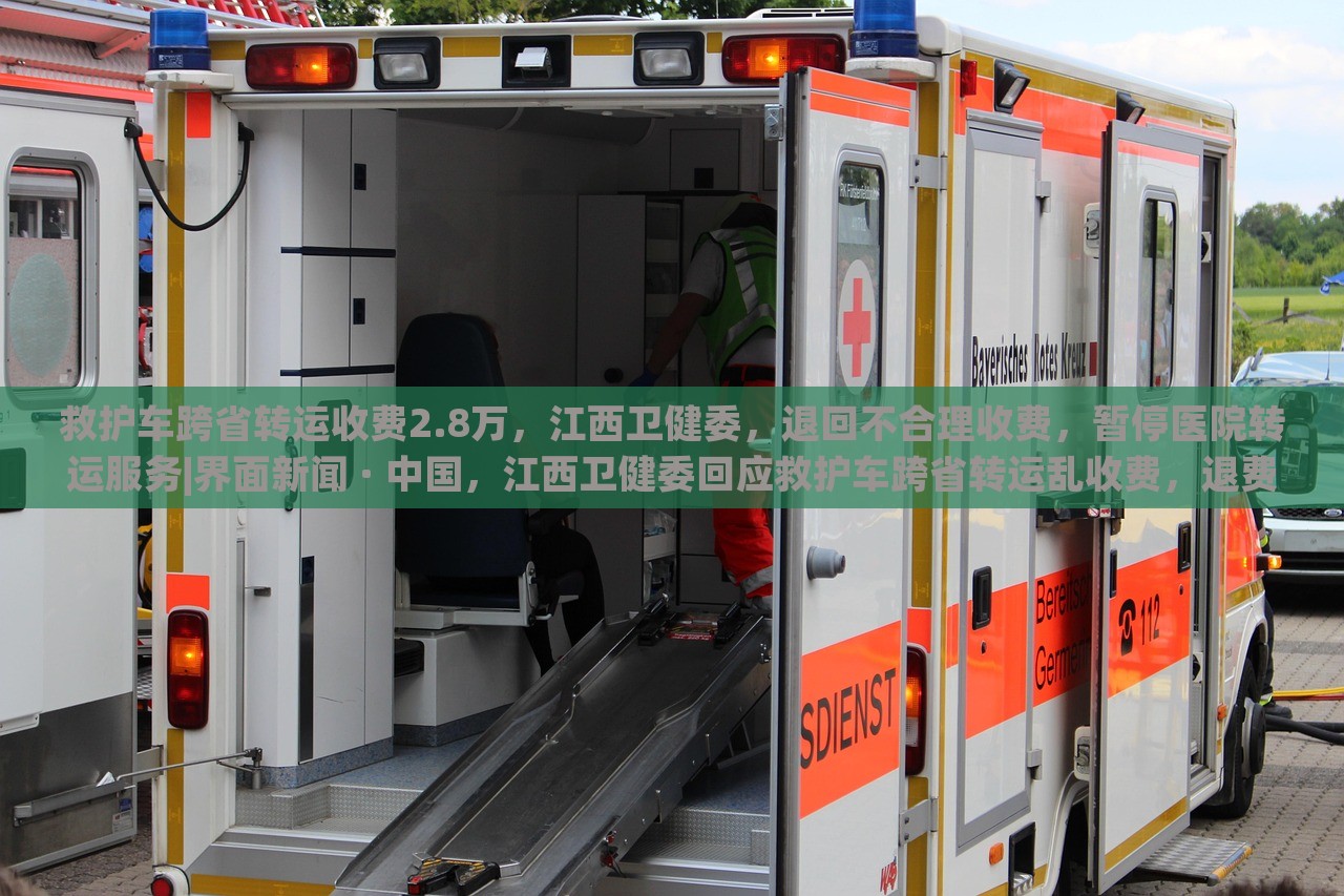 救护车跨省转运收费2.8万，江西卫健委，退回不合理收费，暂停医院转运服务|界面新闻 · 中国，江西卫健委回应救护车跨省转运乱收费，退费并暂停相关医院转运服务