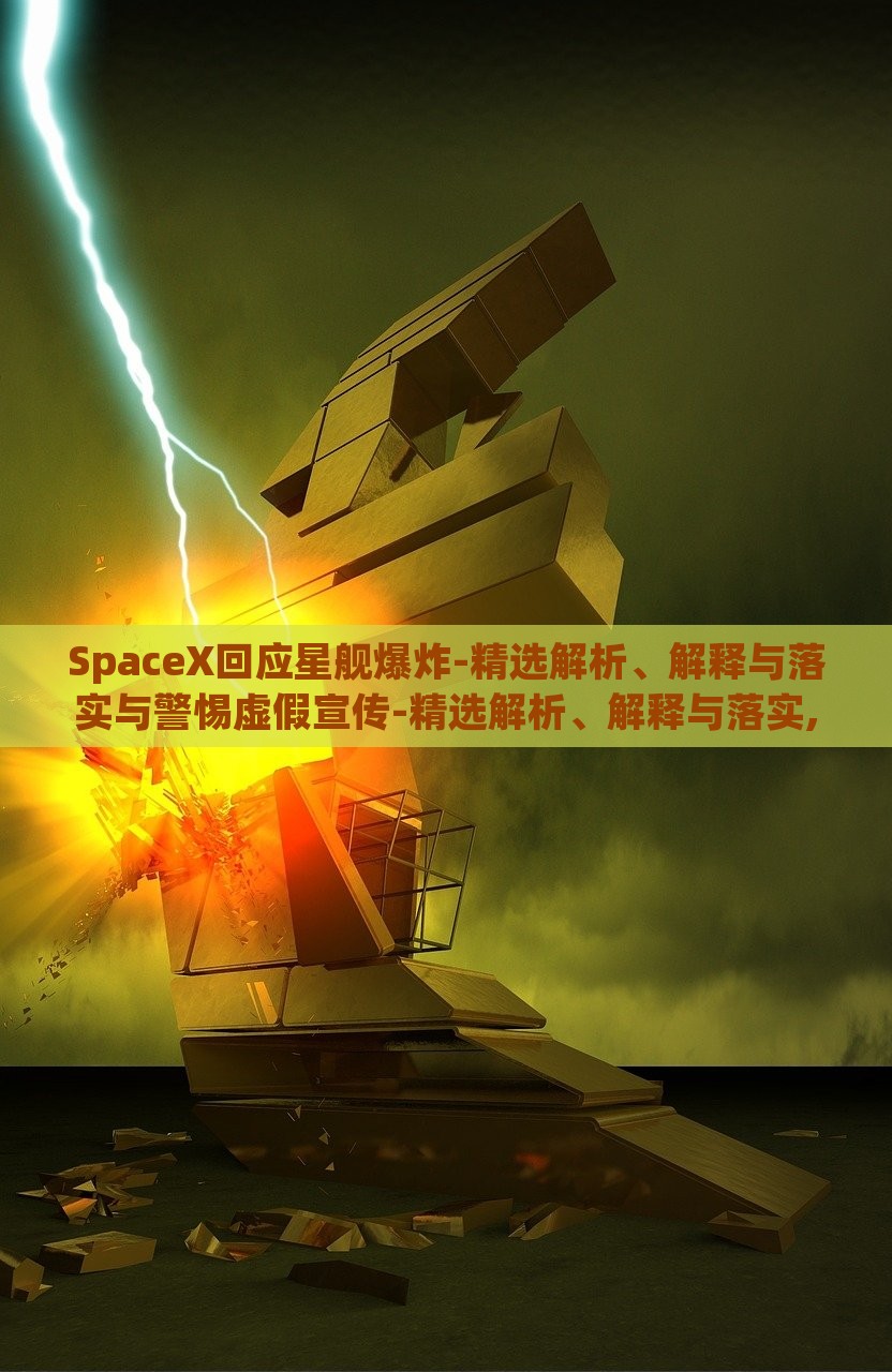SpaceX回应星舰爆炸-精选解析、解释与落实与警惕虚假宣传-精选解析、解释与落实,杜绝虚假的假诱导，SpaceX星舰爆炸事件深度解析，真相揭露与虚假宣传警示