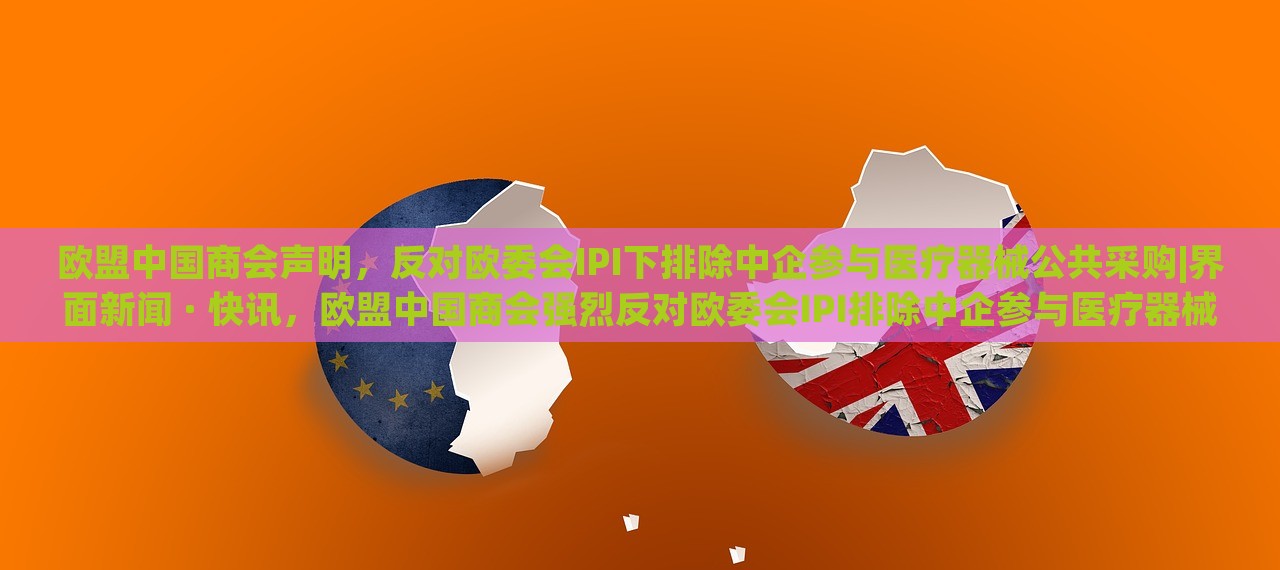 欧盟中国商会声明，反对欧委会IPI下排除中企参与医疗器械公共采购|界面新闻 · 快讯，欧盟中国商会强烈反对欧委会IPI排除中企参与医疗器械公共采购声明