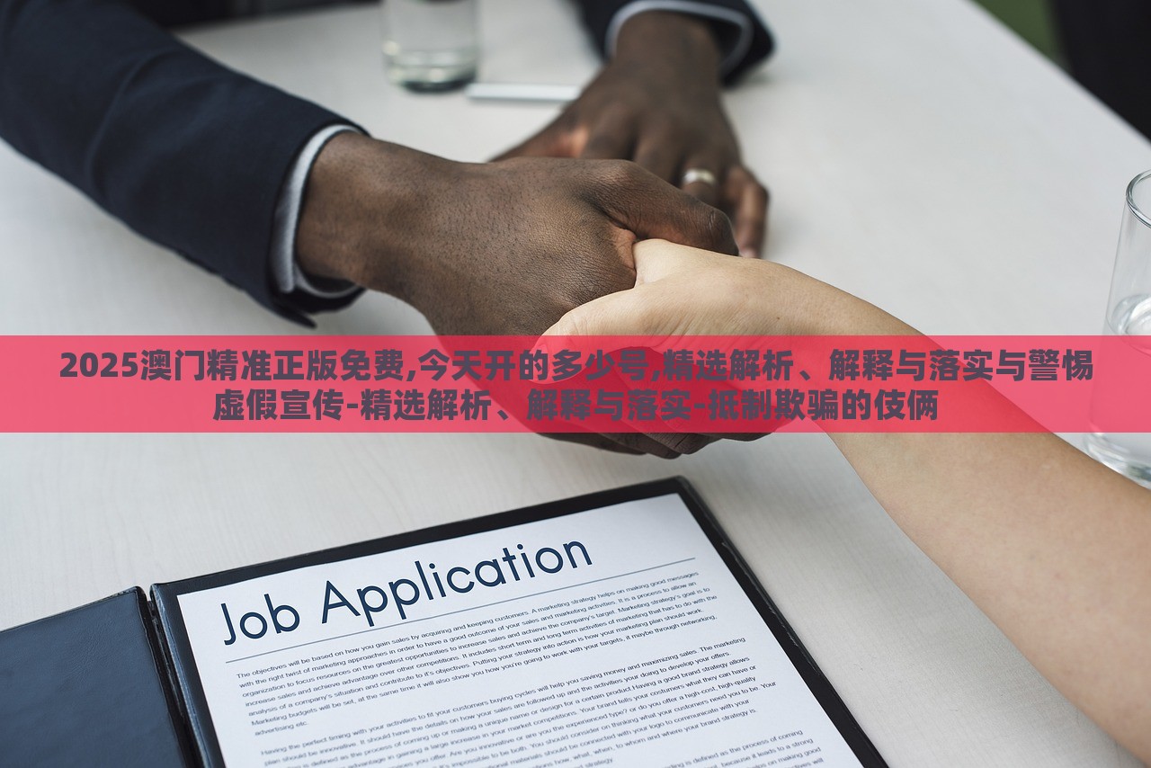 2025澳门精准正版免费,今天开的多少号,精选解析、解释与落实与警惕虚假宣传-精选解析、解释与落实-抵制欺骗的伎俩