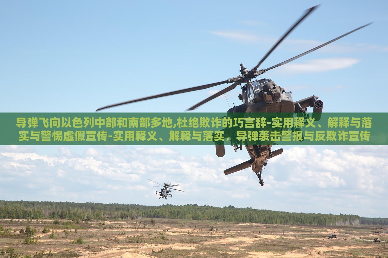 导弹飞向以色列中部和南部多地,杜绝欺诈的巧言辞-实用释义、解释与落实与警惕虚假宣传-实用释义、解释与落实，导弹袭击警报与反欺诈宣传，双重危机下的应对策略与警示