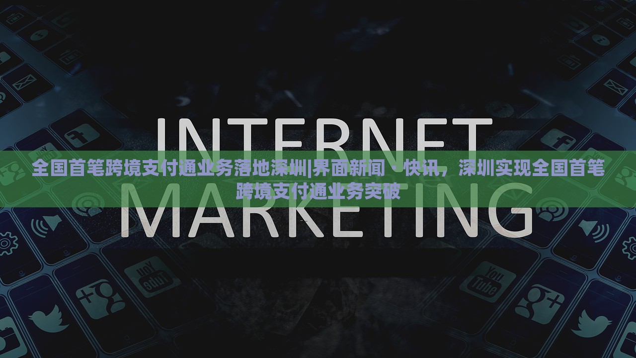 全国首笔跨境支付通业务落地深圳|界面新闻 · 快讯，深圳实现全国首笔跨境支付通业务突破