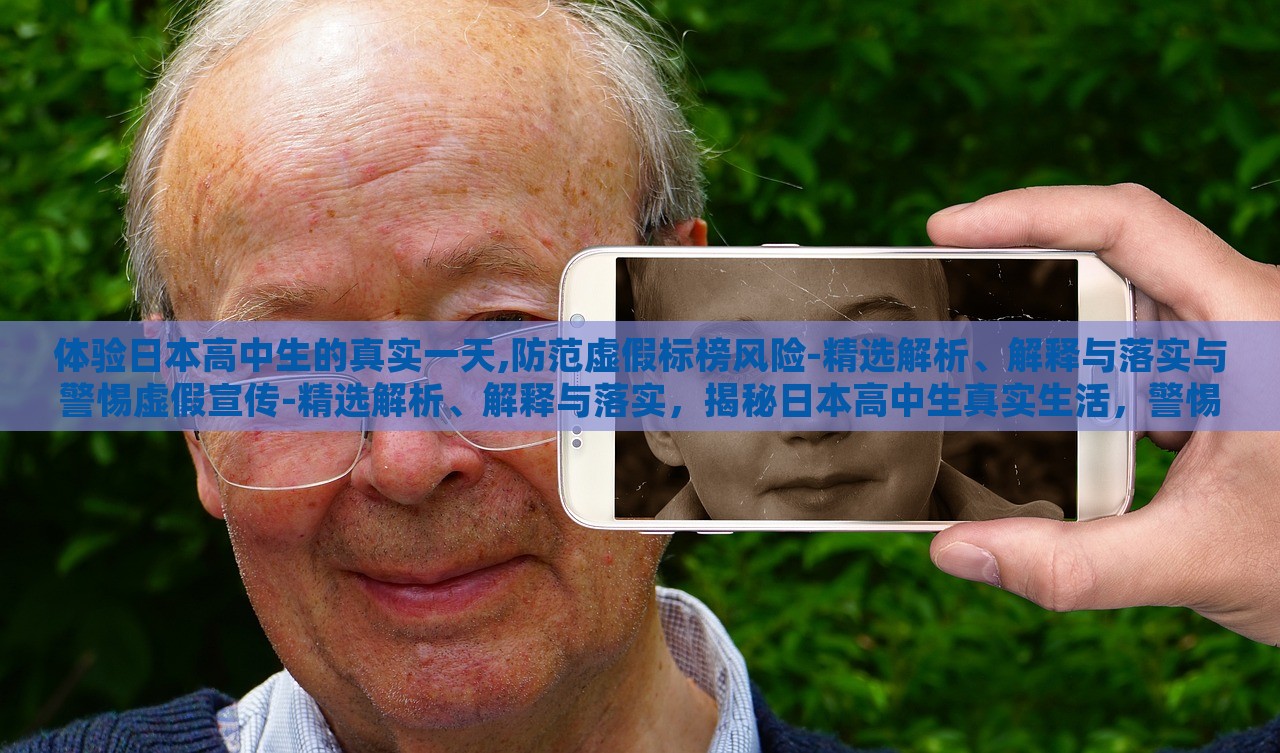 体验日本高中生的真实一天,防范虚假标榜风险-精选解析、解释与落实与警惕虚假宣传-精选解析、解释与落实，揭秘日本高中生真实生活，警惕虚假标榜与虚假宣传风险
