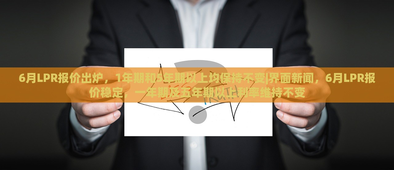 6月LPR报价出炉，1年期和5年期以上均保持不变|界面新闻，6月LPR报价稳定，一年期及五年期以上利率维持不变
