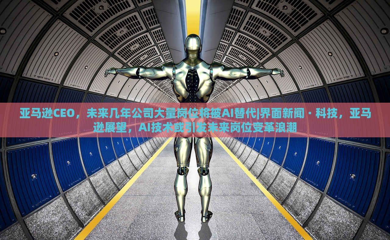 亚马逊CEO，未来几年公司大量岗位将被AI替代|界面新闻 · 科技，亚马逊展望，AI技术或引发未来岗位变革浪潮