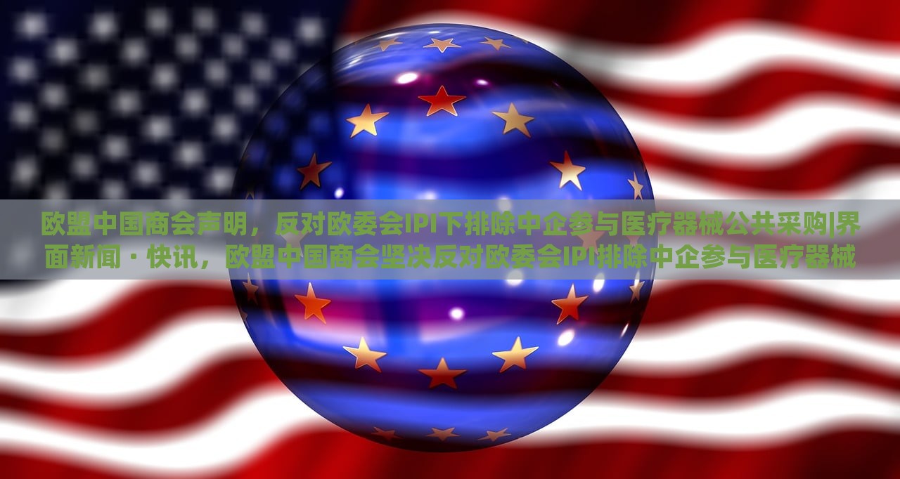 欧盟中国商会声明，反对欧委会IPI下排除中企参与医疗器械公共采购|界面新闻 · 快讯，欧盟中国商会坚决反对欧委会IPI排除中企参与医疗器械公共采购声明
