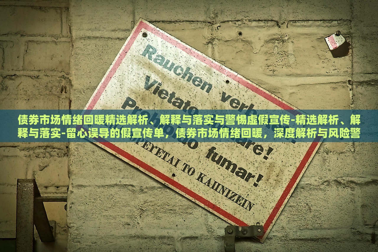 债券市场情绪回暖精选解析、解释与落实与警惕虚假宣传-精选解析、解释与落实-留心误导的假宣传单，债券市场情绪回暖，深度解析与风险警示