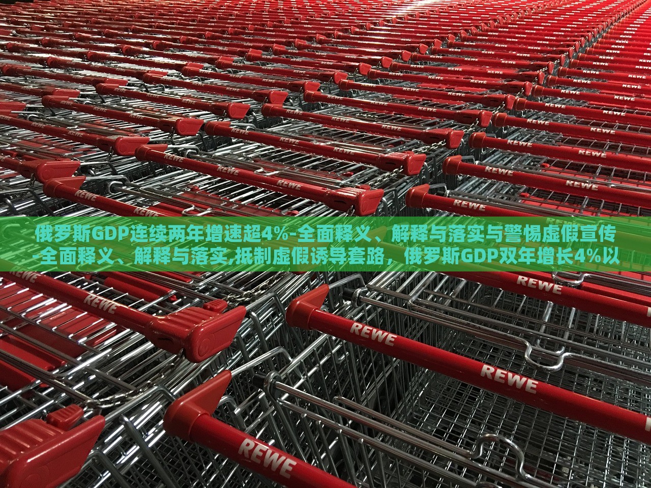 俄罗斯GDP连续两年增速超4%-全面释义、解释与落实与警惕虚假宣传-全面释义、解释与落实,抵制虚假诱导套路，俄罗斯GDP双年增长4%以上，真相揭秘与防骗指南