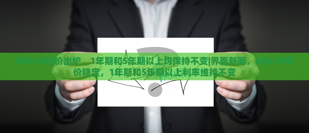 6月LPR报价出炉，1年期和5年期以上均保持不变|界面新闻，6月LPR报价稳定，1年期和5年期以上利率维持不变