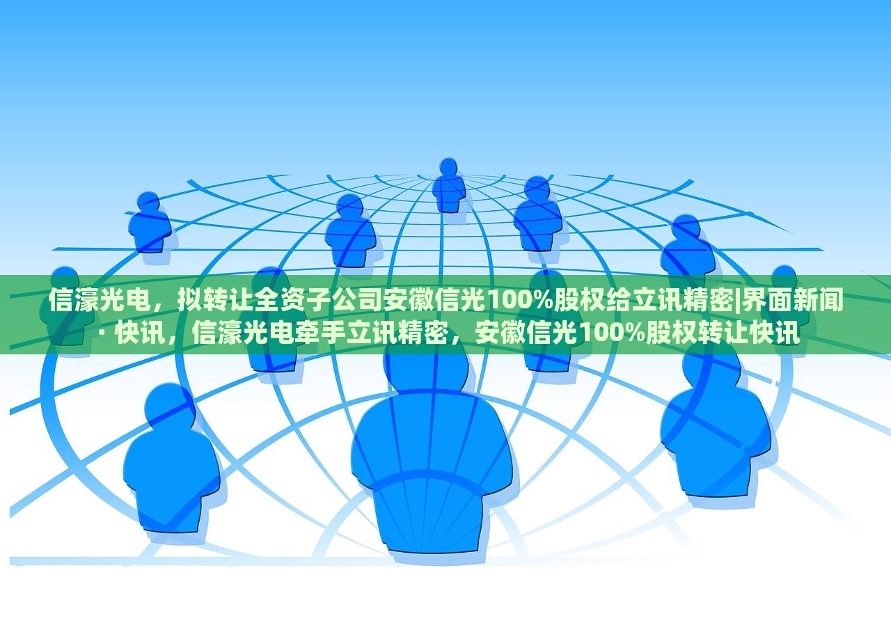 信濠光电，拟转让全资子公司安徽信光100%股权给立讯精密|界面新闻 · 快讯，信濠光电牵手立讯精密，安徽信光100%股权转让快讯
