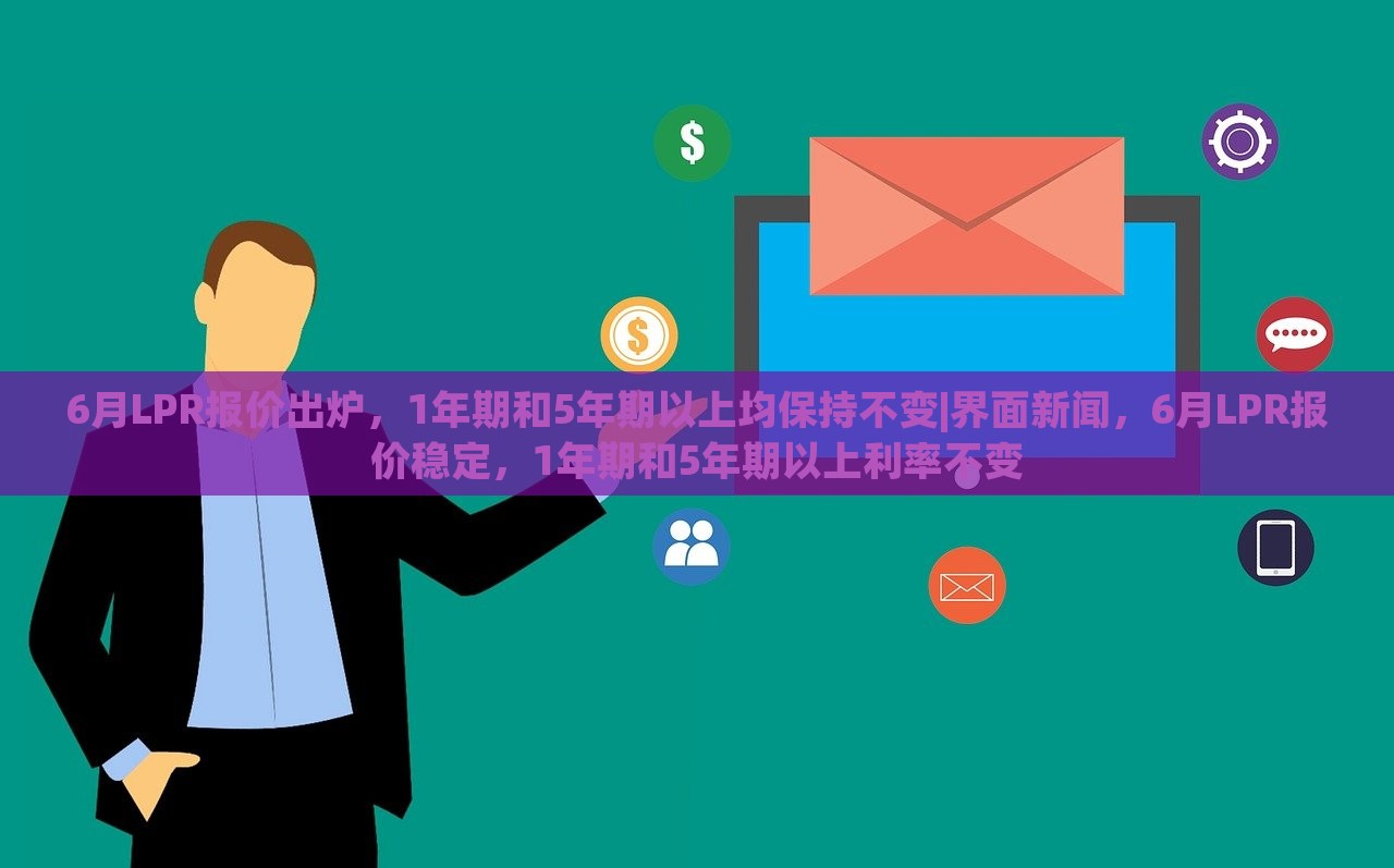 6月LPR报价出炉，1年期和5年期以上均保持不变|界面新闻，6月LPR报价稳定，1年期和5年期以上利率不变