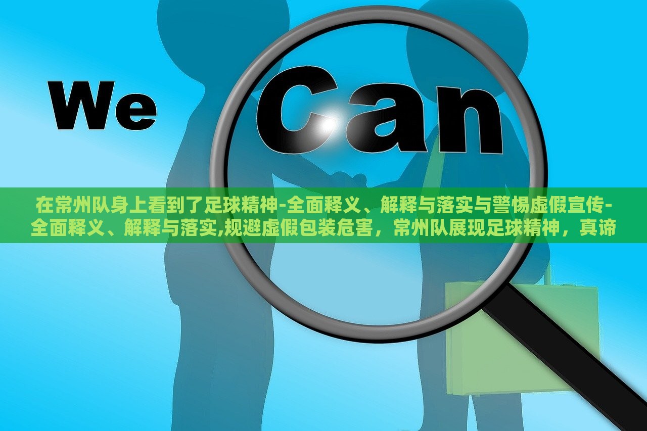 在常州队身上看到了足球精神-全面释义、解释与落实与警惕虚假宣传-全面释义、解释与落实,规避虚假包装危害，常州队展现足球精神，真谛剖析与虚假宣传警示