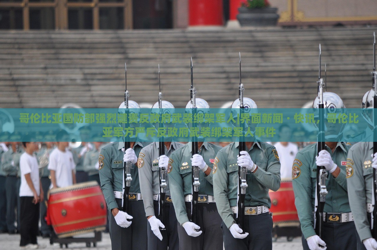 哥伦比亚国防部强烈谴责反政府武装绑架军人|界面新闻 · 快讯，哥伦比亚军方严斥反政府武装绑架军人事件